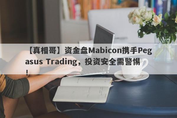 【真相哥】资金盘Mabicon携手Pegasus Trading，投资安全需警惕！