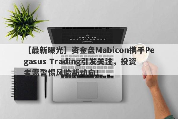 【最新曝光】资金盘Mabicon携手Pegasus Trading引发关注，投资者需警惕风险新动向！