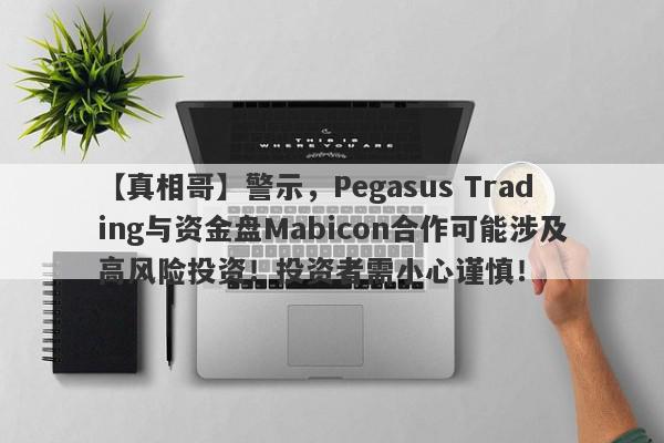 【真相哥】警示，Pegasus Trading与资金盘Mabicon合作可能涉及高风险投资！投资者需小心谨慎！