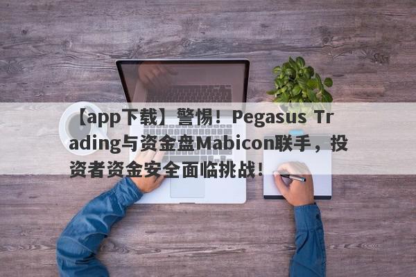 【app下载】警惕！Pegasus Trading与资金盘Mabicon联手，投资者资金安全面临挑战！