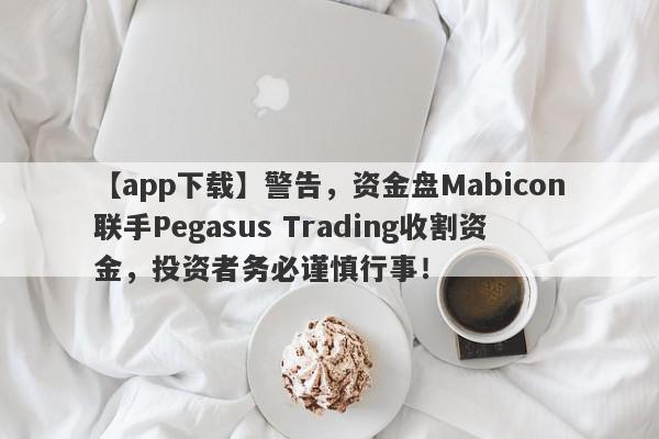 【app下载】警告，资金盘Mabicon联手Pegasus Trading收割资金，投资者务必谨慎行事！