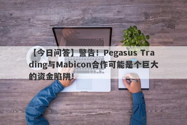 【今日问答】警告！Pegasus Trading与Mabicon合作可能是个巨大的资金陷阱！