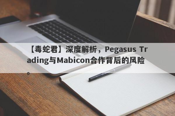 【毒蛇君】深度解析，Pegasus Trading与Mabicon合作背后的风险。