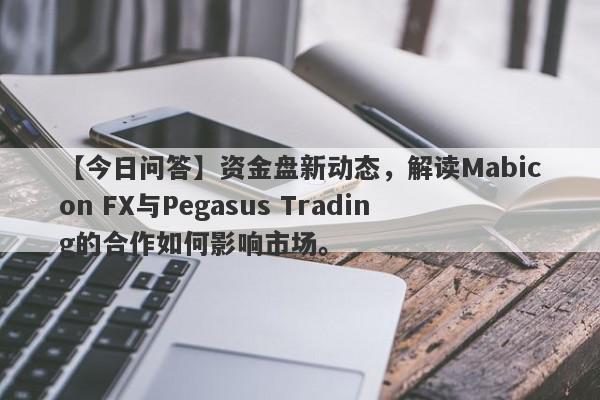 【今日问答】资金盘新动态，解读Mabicon FX与Pegasus Trading的合作如何影响市场。