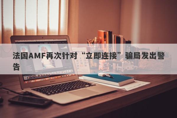 法国AMF再次针对“立即连接”骗局发出警告