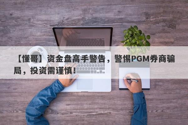 【懂哥】资金盘高手警告，警惕PGM券商骗局，投资需谨慎！