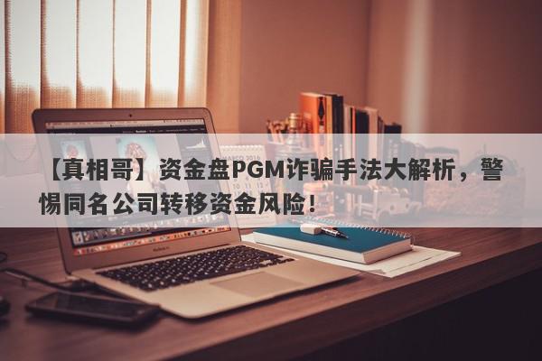 【真相哥】资金盘PGM诈骗手法大解析，警惕同名公司转移资金风险！