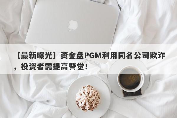 【最新曝光】资金盘PGM利用同名公司欺诈，投资者需提高警觉！