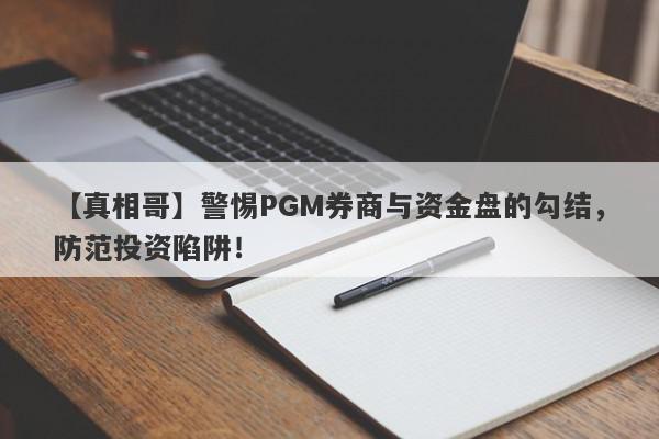 【真相哥】警惕PGM券商与资金盘的勾结，防范投资陷阱！