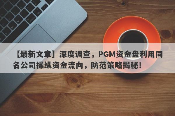 【最新文章】深度调查，PGM资金盘利用同名公司操纵资金流向，防范策略揭秘！