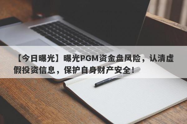 【今日曝光】曝光PGM资金盘风险，认清虚假投资信息，保护自身财产安全！