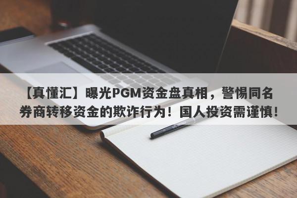 【真懂汇】曝光PGM资金盘真相，警惕同名券商转移资金的欺诈行为！国人投资需谨慎！