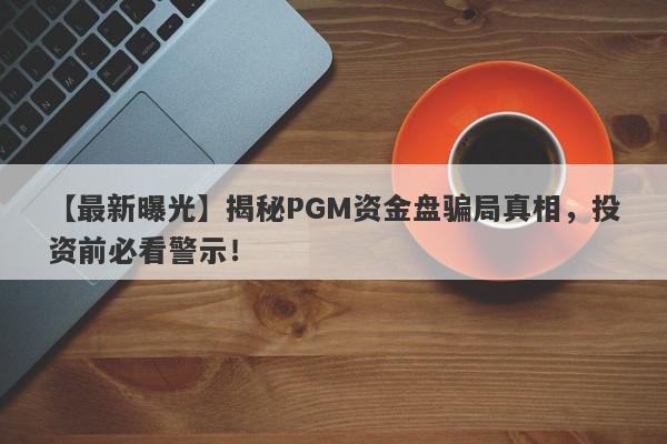 【最新曝光】揭秘PGM资金盘骗局真相，投资前必看警示！