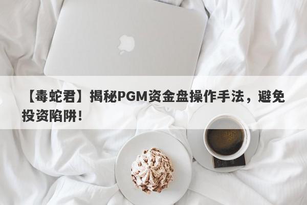 【毒蛇君】揭秘PGM资金盘操作手法，避免投资陷阱！