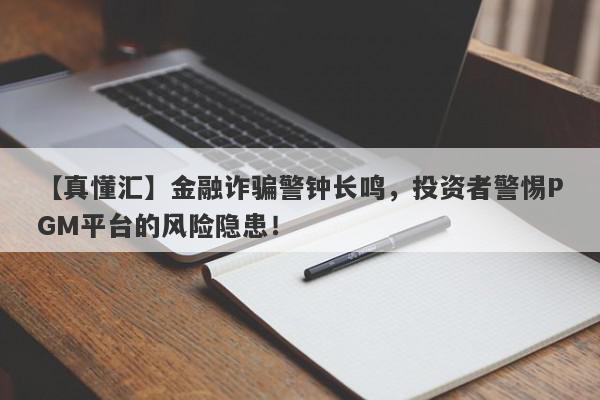 【真懂汇】金融诈骗警钟长鸣，投资者警惕PGM平台的风险隐患！