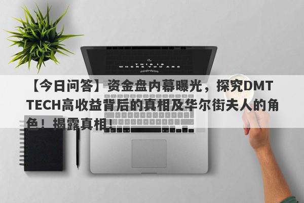 【今日问答】资金盘内幕曝光，探究DMT TECH高收益背后的真相及华尔街夫人的角色！揭露真相！