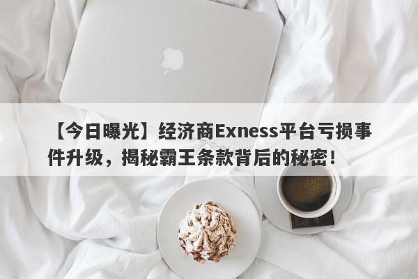 【今日曝光】经济商Exness平台亏损事件升级，揭秘霸王条款背后的秘密！