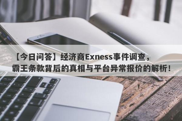 【今日问答】经济商Exness事件调查，霸王条款背后的真相与平台异常报价的解析！