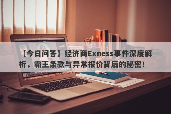 【今日问答】经济商Exness事件深度解析，霸王条款与异常报价背后的秘密！