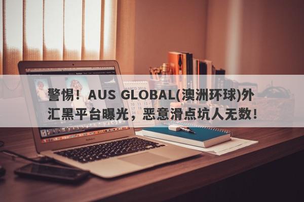 警惕！AUS GLOBAL(澳洲环球)外汇黑平台曝光，恶意滑点坑人无数！