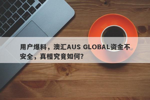 用户爆料，澳汇AUS GLOBAL资金不安全，真相究竟如何？