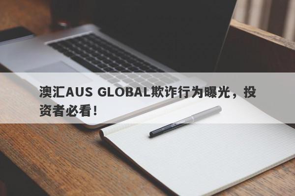 澳汇AUS GLOBAL欺诈行为曝光，投资者必看！