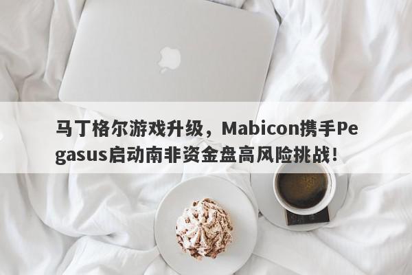 马丁格尔游戏升级，Mabicon携手Pegasus启动南非资金盘高风险挑战！