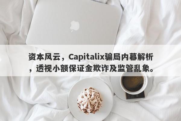 资本风云，Capitalix骗局内幕解析，透视小额保证金欺诈及监管乱象。