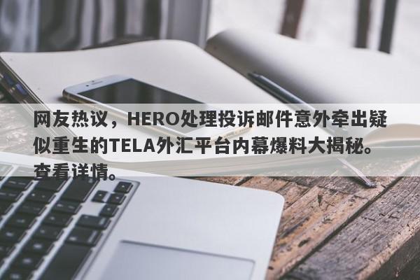 网友热议，HERO处理投诉邮件意外牵出疑似重生的TELA外汇平台内幕爆料大揭秘。查看详情。