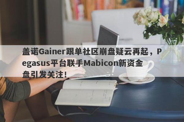 盖诺Gainer跟单社区崩盘疑云再起，Pegasus平台联手Mabicon新资金盘引发关注！