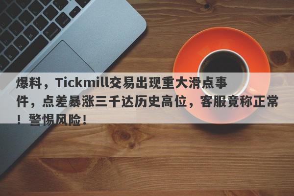 爆料，Tickmill交易出现重大滑点事件，点差暴涨三千达历史高位，客服竟称正常！警惕风险！