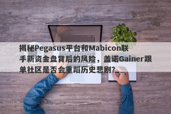 揭秘Pegasus平台和Mabicon联手新资金盘背后的风险，盖诺Gainer跟单社区是否会重蹈历史悲剧？