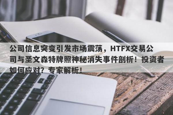 公司信息突变引发市场震荡，HTFX交易公司与圣文森特牌照神秘消失事件剖析！投资者如何应对？专家解析！