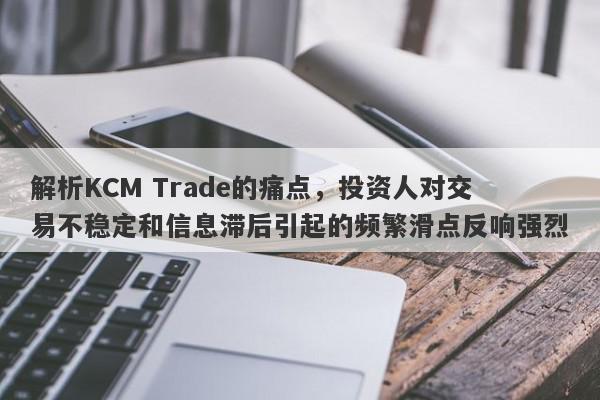 解析KCM Trade的痛点，投资人对交易不稳定和信息滞后引起的频繁滑点反响强烈