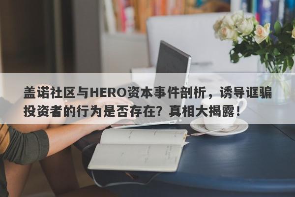 盖诺社区与HERO资本事件剖析，诱导诓骗投资者的行为是否存在？真相大揭露！