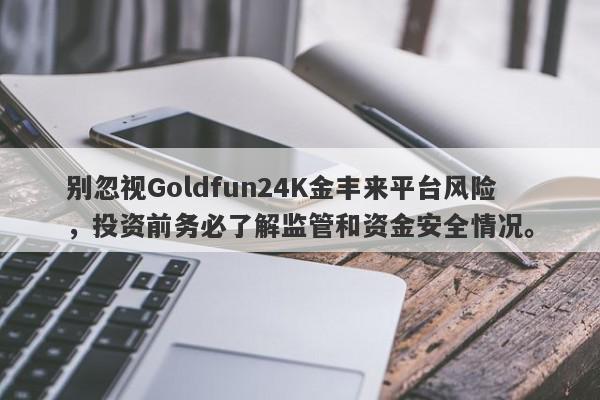 别忽视Goldfun24K金丰来平台风险，投资前务必了解监管和资金安全情况。