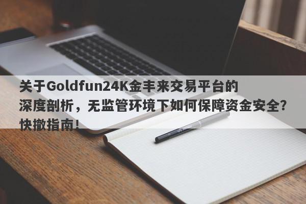 关于Goldfun24K金丰来交易平台的深度剖析，无监管环境下如何保障资金安全？快撤指南！