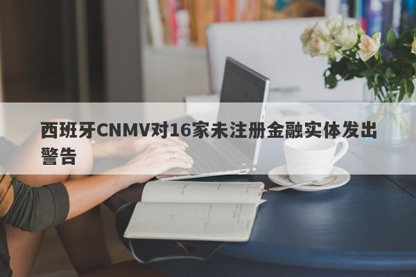 西班牙CNMV对16家未注册金融实体发出警告