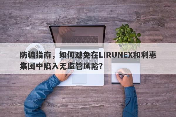 防骗指南，如何避免在LIRUNEX和利惠集团中陷入无监管风险？