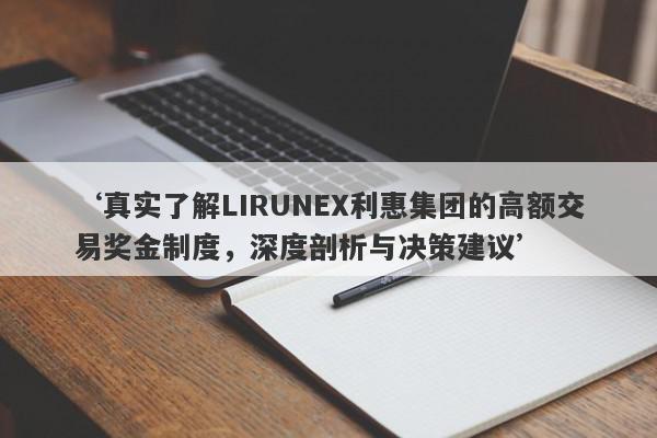 ‘真实了解LIRUNEX利惠集团的高额交易奖金制度，深度剖析与决策建议’