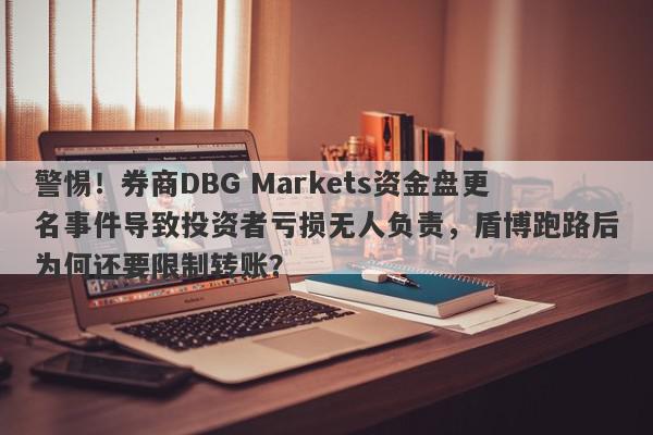 警惕！券商DBG Markets资金盘更名事件导致投资者亏损无人负责，盾博跑路后为何还要限制转账？