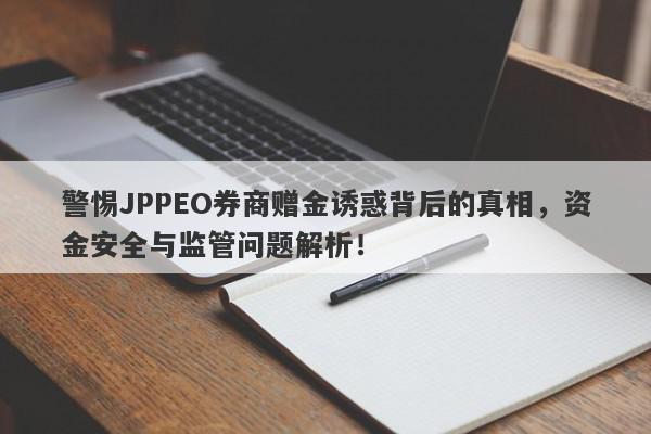 警惕JPPEO券商赠金诱惑背后的真相，资金安全与监管问题解析！