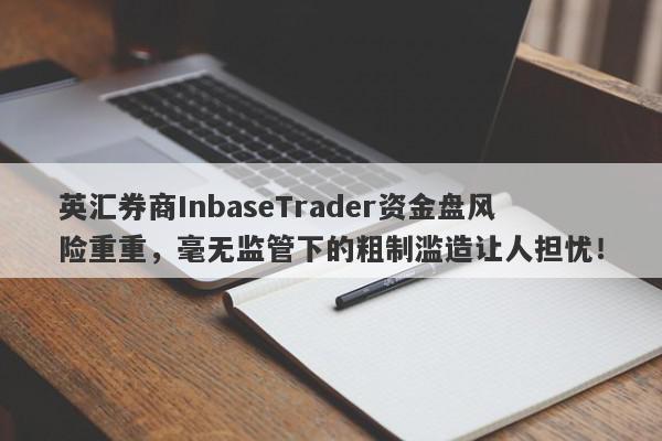 英汇券商InbaseTrader资金盘风险重重，毫无监管下的粗制滥造让人担忧！