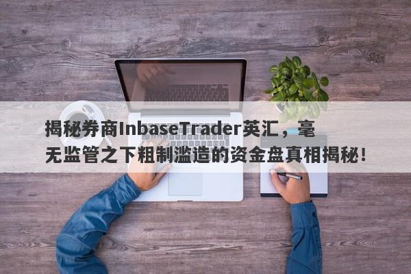 揭秘券商InbaseTrader英汇，毫无监管之下粗制滥造的资金盘真相揭秘！