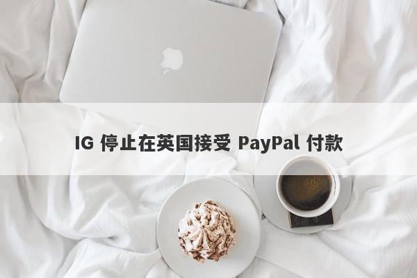 IG 停止在英国接受 PayPal 付款