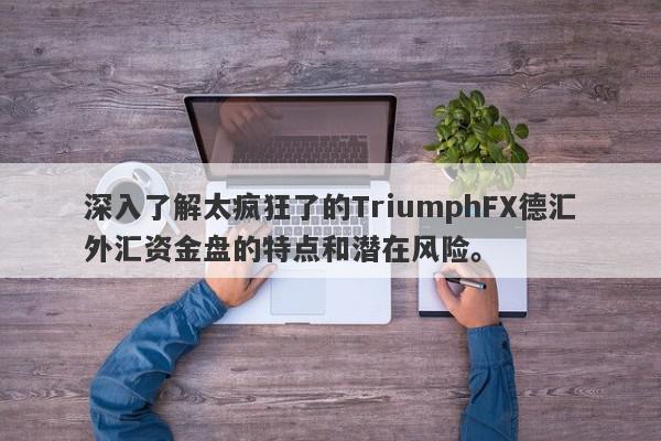 深入了解太疯狂了的TriumphFX德汇外汇资金盘的特点和潜在风险。