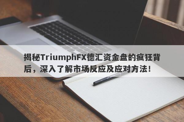 揭秘TriumphFX德汇资金盘的疯狂背后，深入了解市场反应及应对方法！