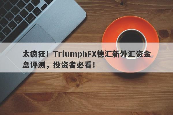 太疯狂！TriumphFX德汇新外汇资金盘评测，投资者必看！