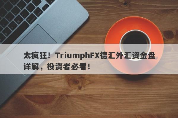 太疯狂！TriumphFX德汇外汇资金盘详解，投资者必看！