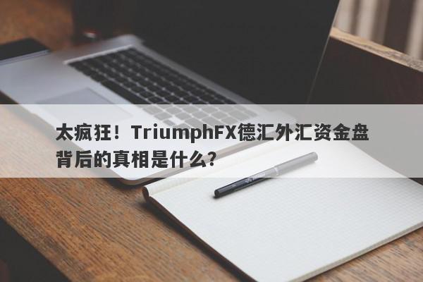 太疯狂！TriumphFX德汇外汇资金盘背后的真相是什么？